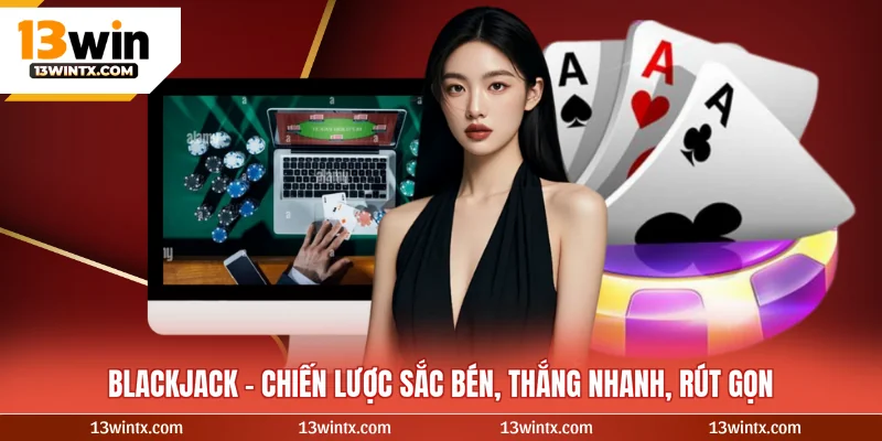 Blackjack - Chiến Lược Sắc Bén, Thắng Nhanh, Rút Gọn