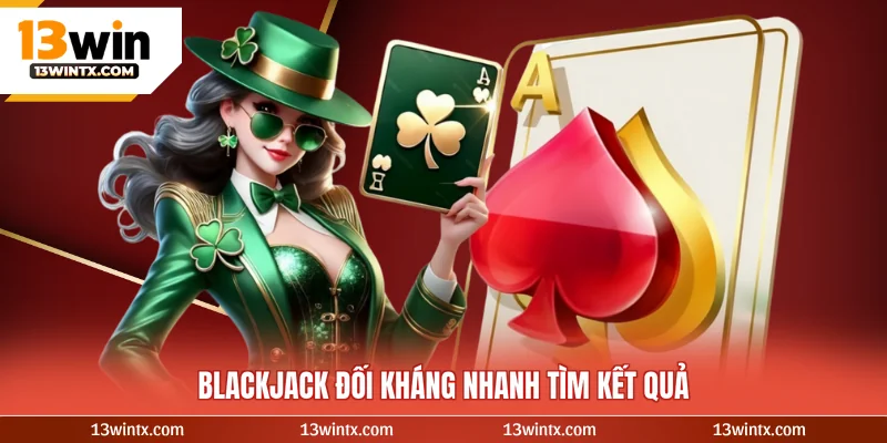 Blackjack đối kháng nhanh tìm kết quả
