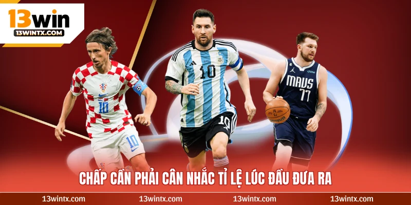 Chấp cần phải cân nhắc tỉ lệ lúc đầu đưa ra