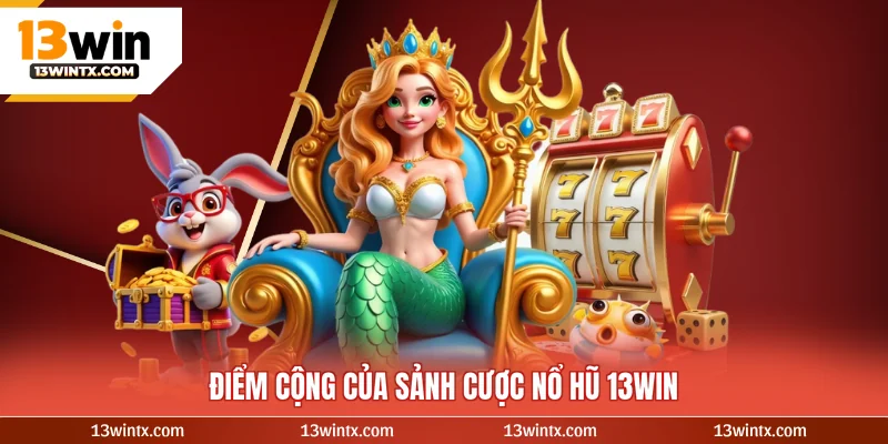 Điểm cộng của sảnh cược nổ hũ 13WIN