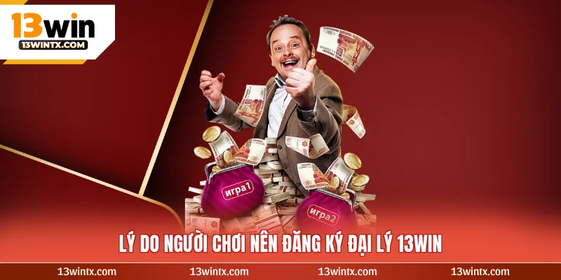 Lý do người chơi nên đăng ký đại lý 13WIN